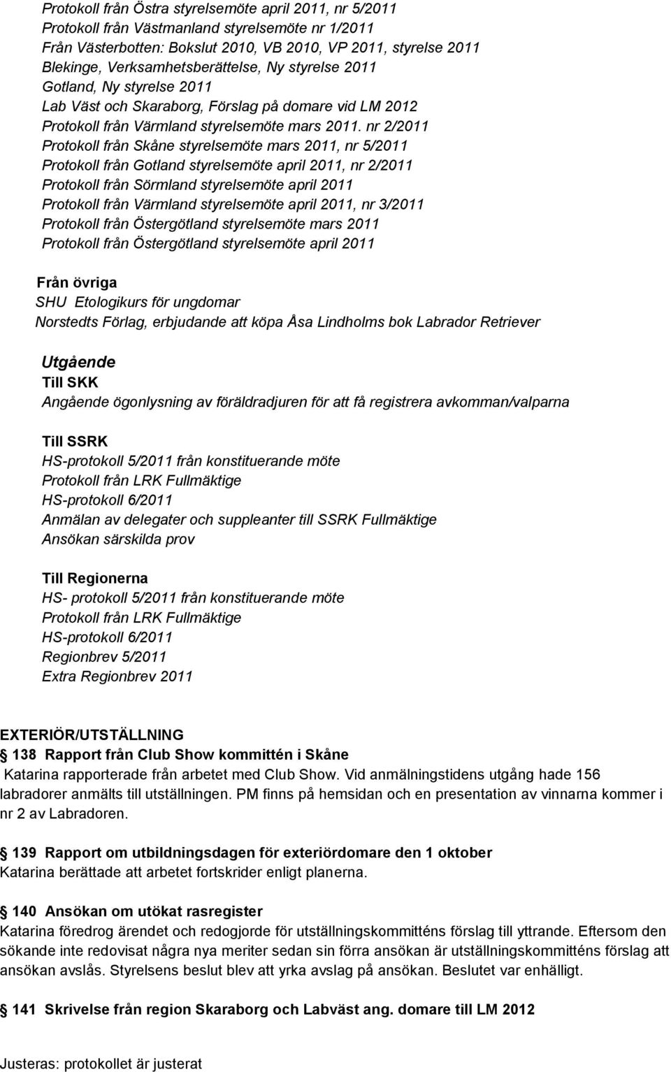 nr 2/2011 Protokoll från Skåne styrelsemöte mars 2011, nr 5/2011 Protokoll från Gotland styrelsemöte april 2011, nr 2/2011 Protokoll från Sörmland styrelsemöte april 2011 Protokoll från Värmland