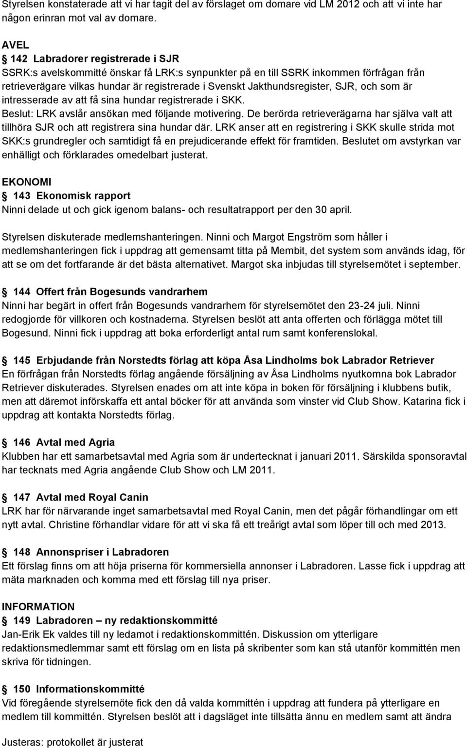 Jakthundsregister, SJR, och som är intresserade av att få sina hundar registrerade i SKK. Beslut: LRK avslår ansökan med följande motivering.