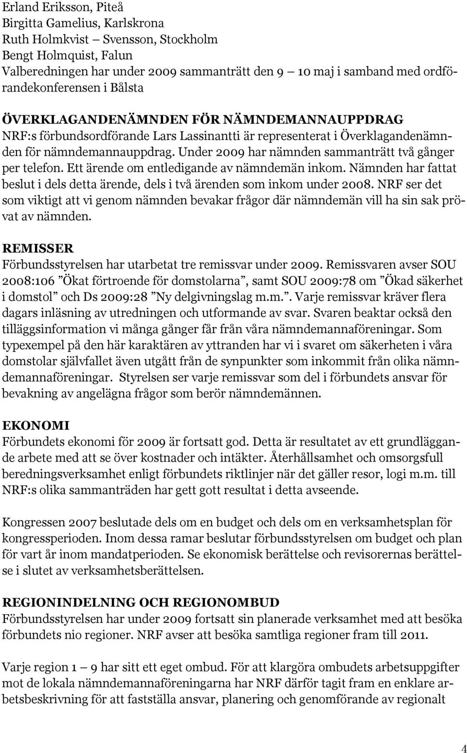 Under 2009 har nämnden sammanträtt två gånger per telefon. Ett ärende om entledigande av nämndemän inkom. Nämnden har fattat beslut i dels detta ärende, dels i två ärenden som inkom under 2008.