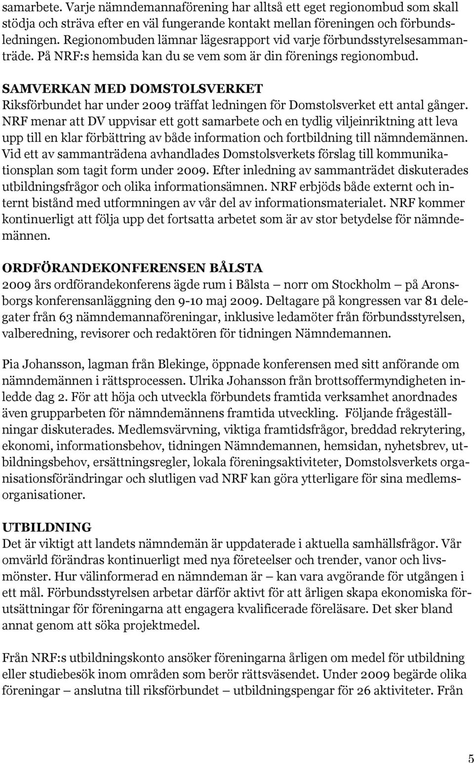 SAMVERKAN MED DOMSTOLSVERKET Riksförbundet har under 2009 träffat ledningen för Domstolsverket ett antal gånger.