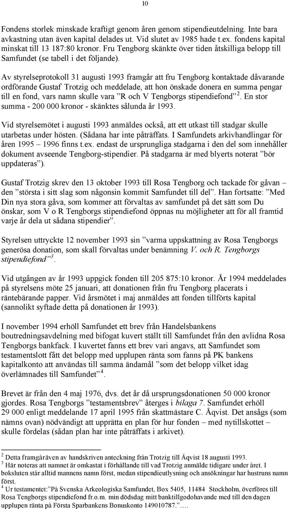 Av styrelseprotokoll 31 augusti 1993 framgår att fru Tengborg kontaktade dåvarande ordförande Gustaf Trotzig och meddelade, att hon önskade donera en summa pengar till en fond, vars namn skulle vara