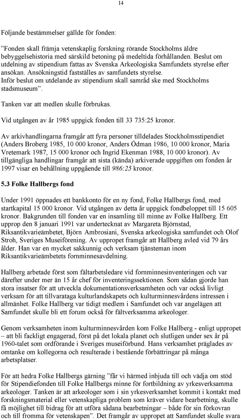 Inför beslut om utdelande av stipendium skall samråd ske med Stockholms stadsmuseum. Tanken var att medlen skulle förbrukas. Vid utgången av år 1985 uppgick fonden till 33 735:25 kronor.