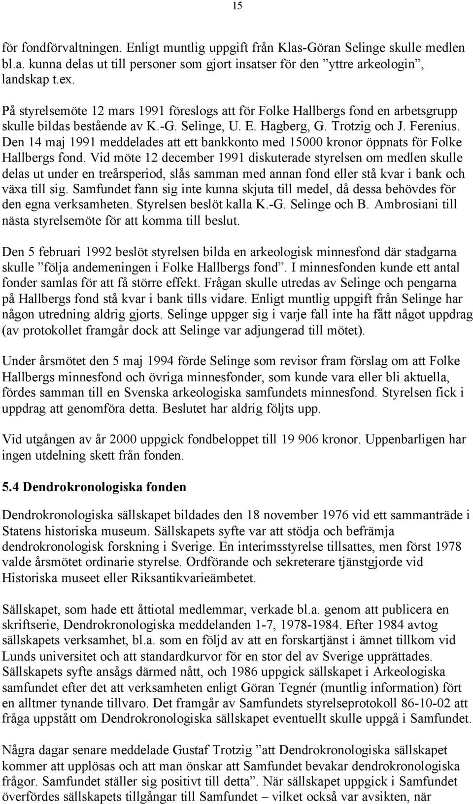 Den 14 maj 1991 meddelades att ett bankkonto med 15000 kronor öppnats för Folke Hallbergs fond.