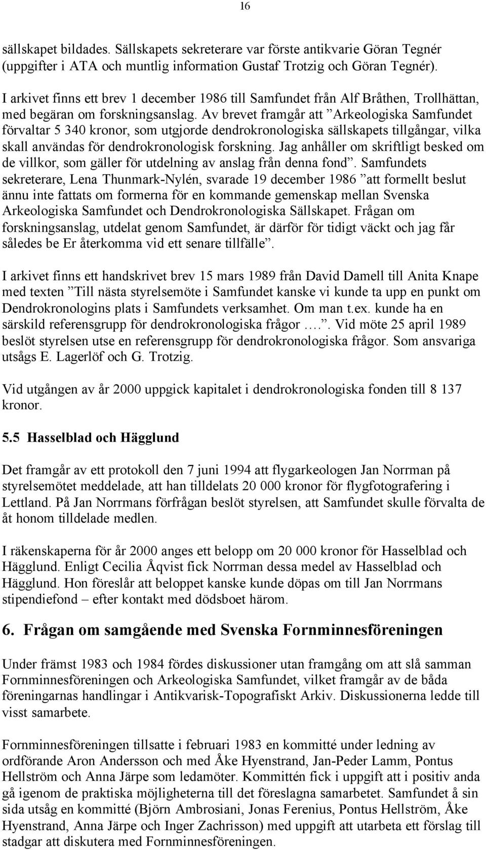 Av brevet framgår att Arkeologiska Samfundet förvaltar 5 340 kronor, som utgjorde dendrokronologiska sällskapets tillgångar, vilka skall användas för dendrokronologisk forskning.