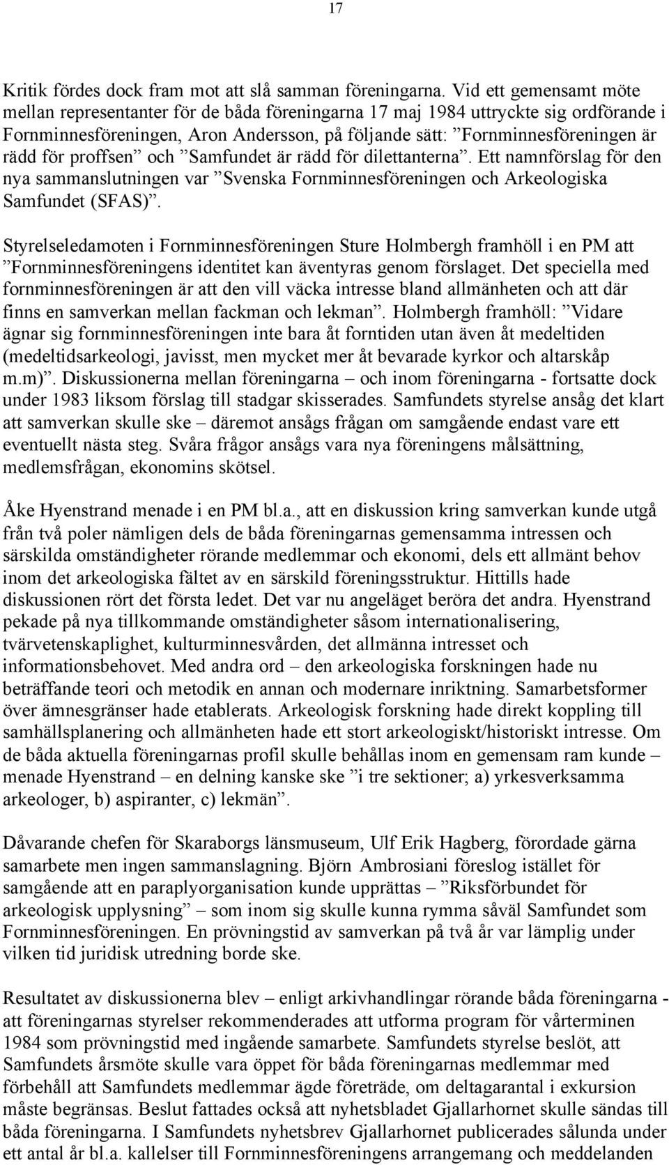 proffsen och Samfundet är rädd för dilettanterna. Ett namnförslag för den nya sammanslutningen var Svenska Fornminnesföreningen och Arkeologiska Samfundet (SFAS).