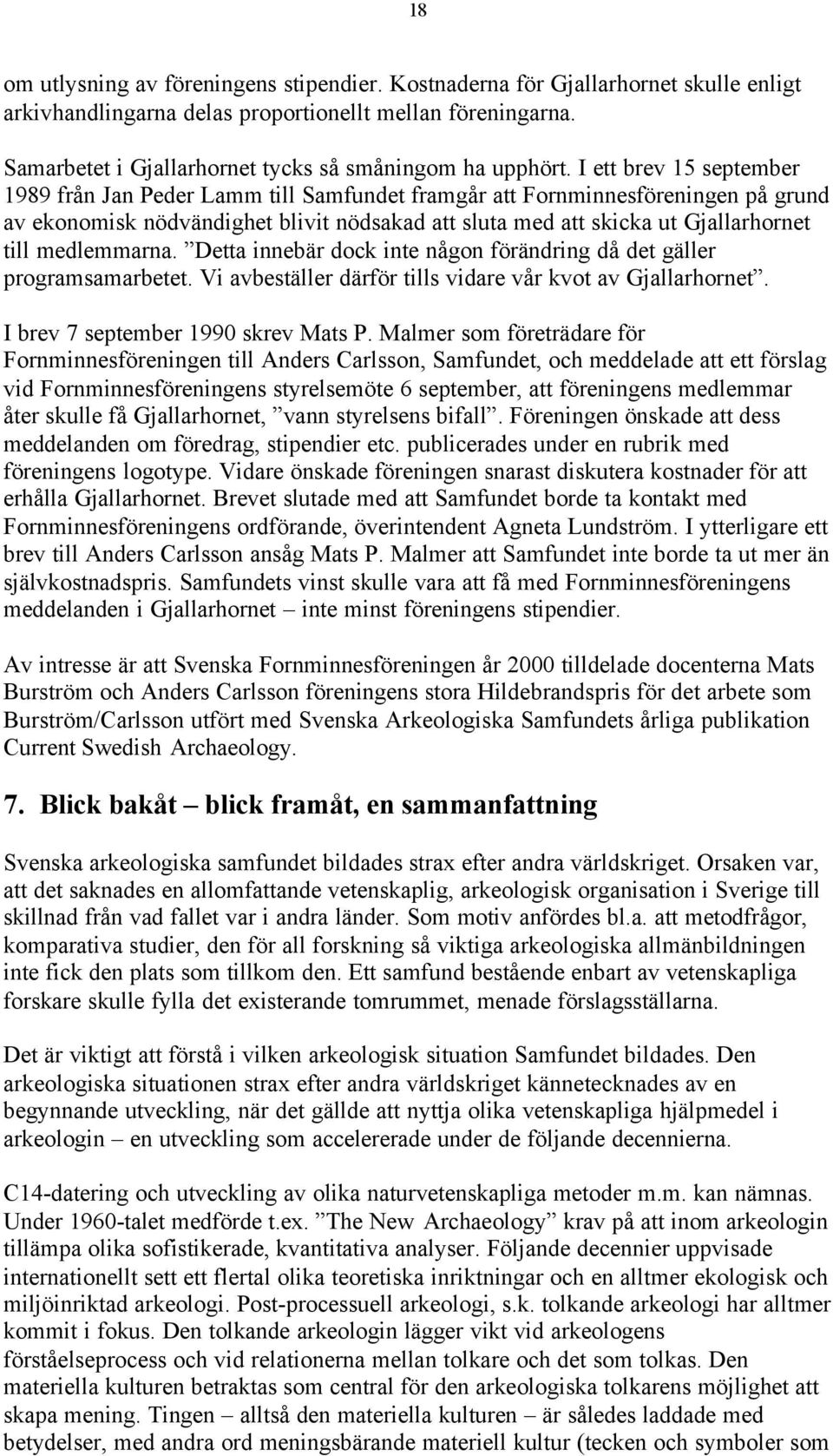 I ett brev 15 september 1989 från Jan Peder Lamm till Samfundet framgår att Fornminnesföreningen på grund av ekonomisk nödvändighet blivit nödsakad att sluta med att skicka ut Gjallarhornet till
