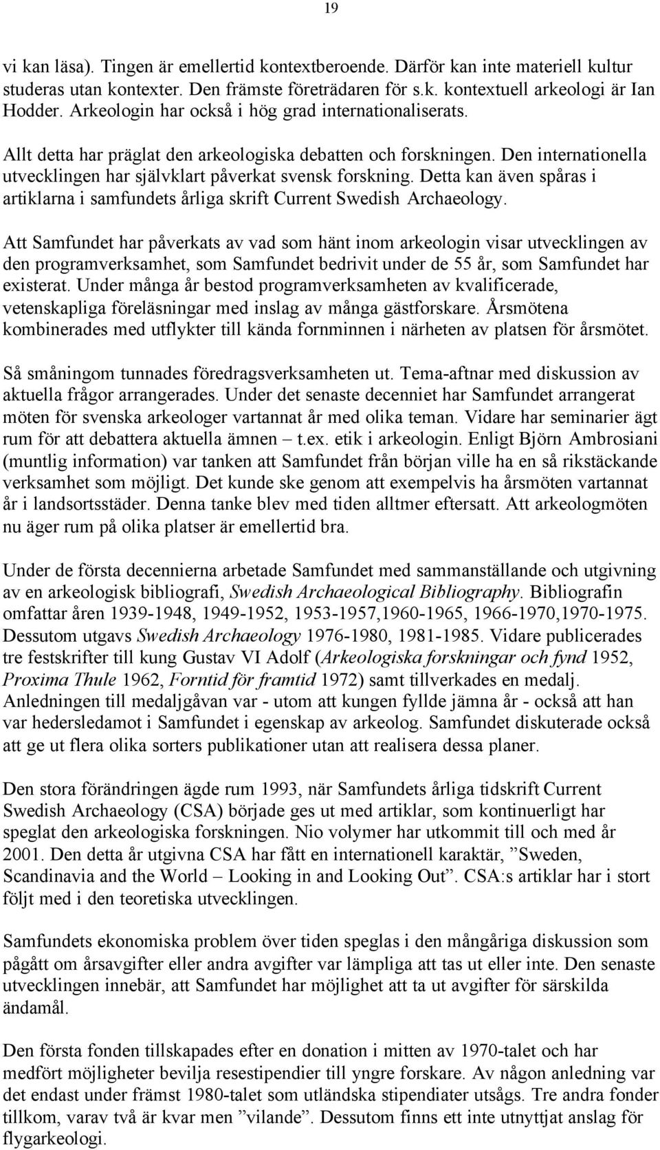 Detta kan även spåras i artiklarna i samfundets årliga skrift Current Swedish Archaeology.