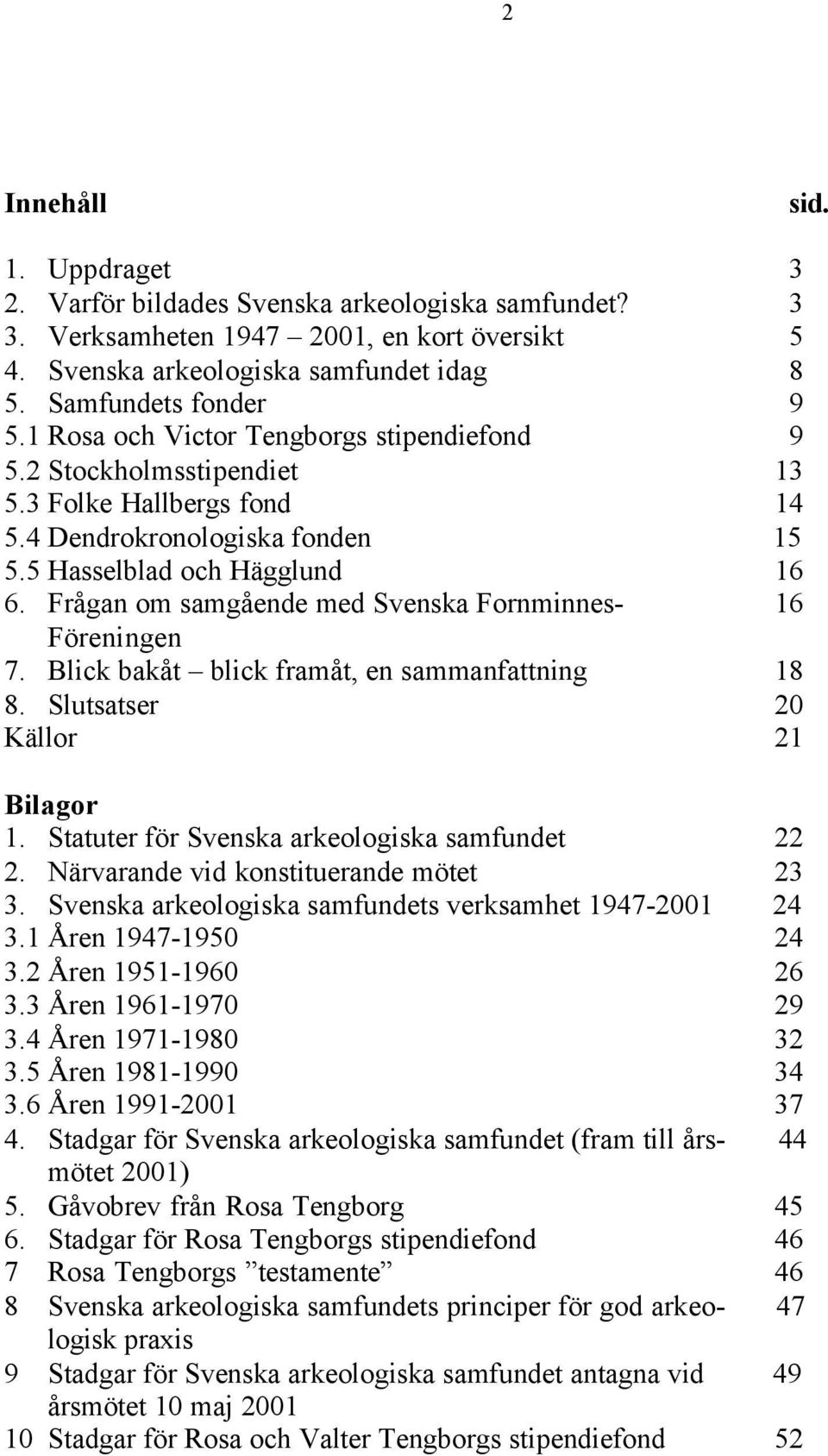 Frågan om samgående med Svenska Fornminnes- 16 Föreningen 7. Blick bakåt blick framåt, en sammanfattning 18 8. Slutsatser 20 Källor 21 Bilagor 1. Statuter för Svenska arkeologiska samfundet 22 2.