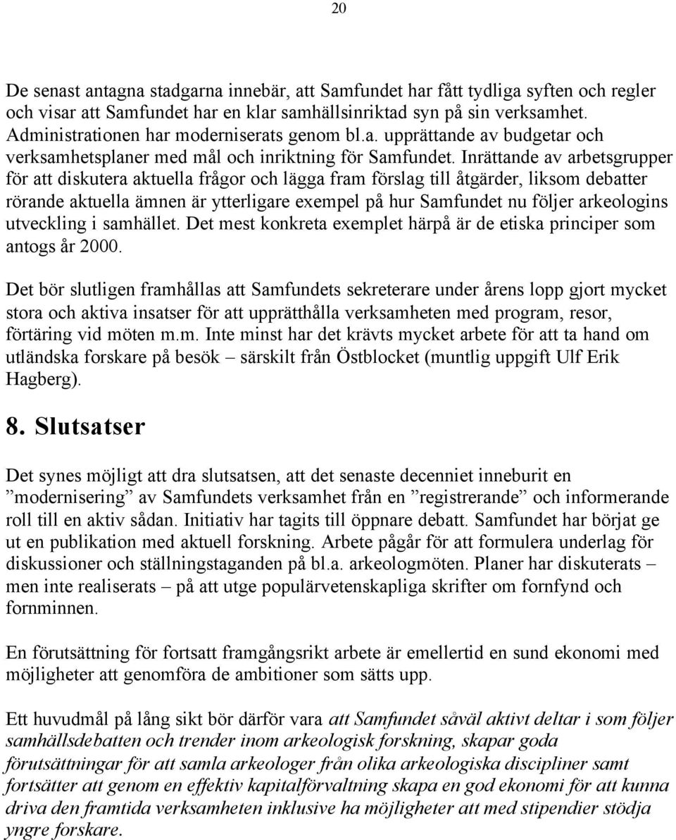 Inrättande av arbetsgrupper för att diskutera aktuella frågor och lägga fram förslag till åtgärder, liksom debatter rörande aktuella ämnen är ytterligare exempel på hur Samfundet nu följer
