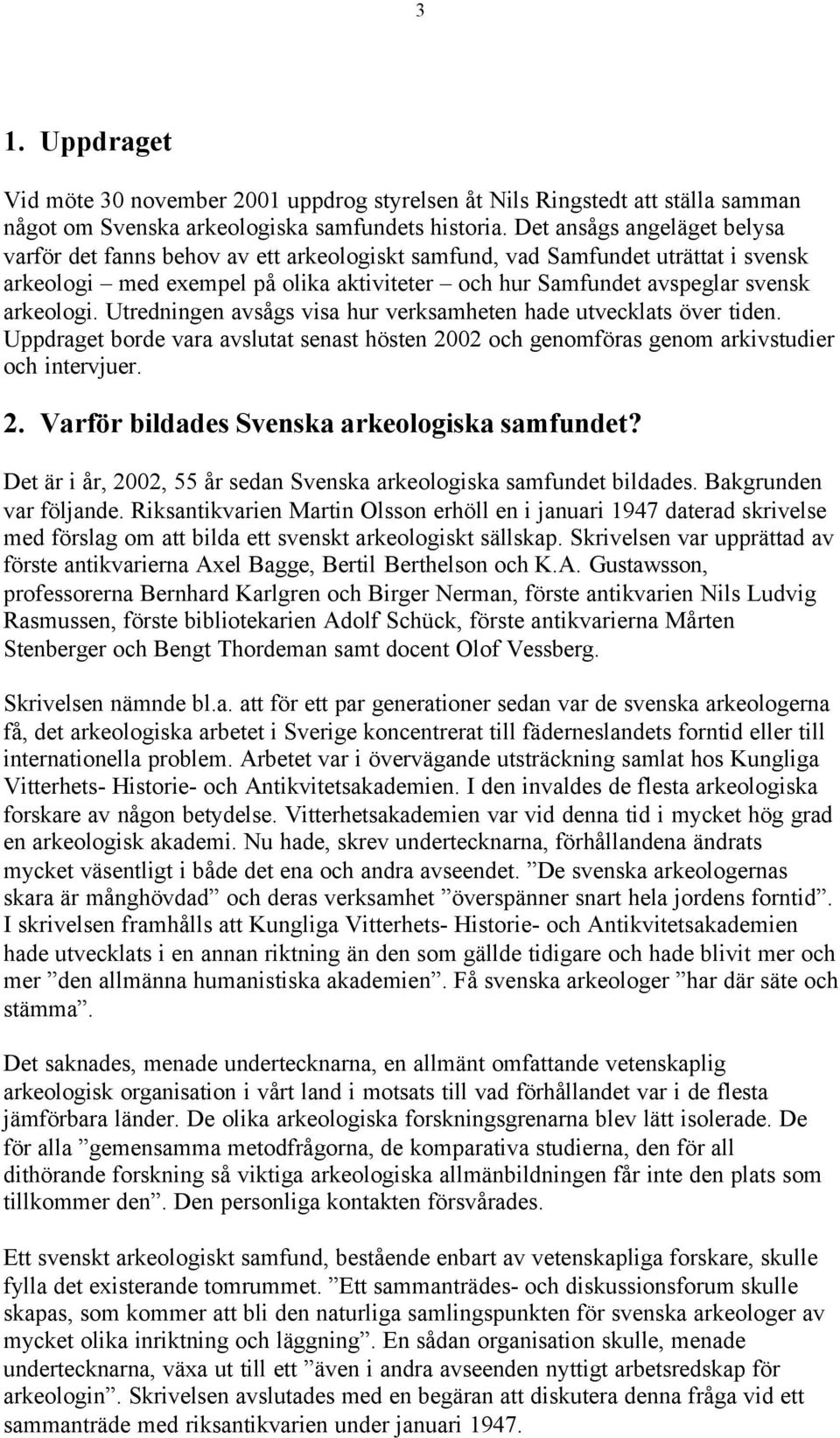 Utredningen avsågs visa hur verksamheten hade utvecklats över tiden. Uppdraget borde vara avslutat senast hösten 2002 och genomföras genom arkivstudier och intervjuer. 2. Varför bildades Svenska arkeologiska samfundet?