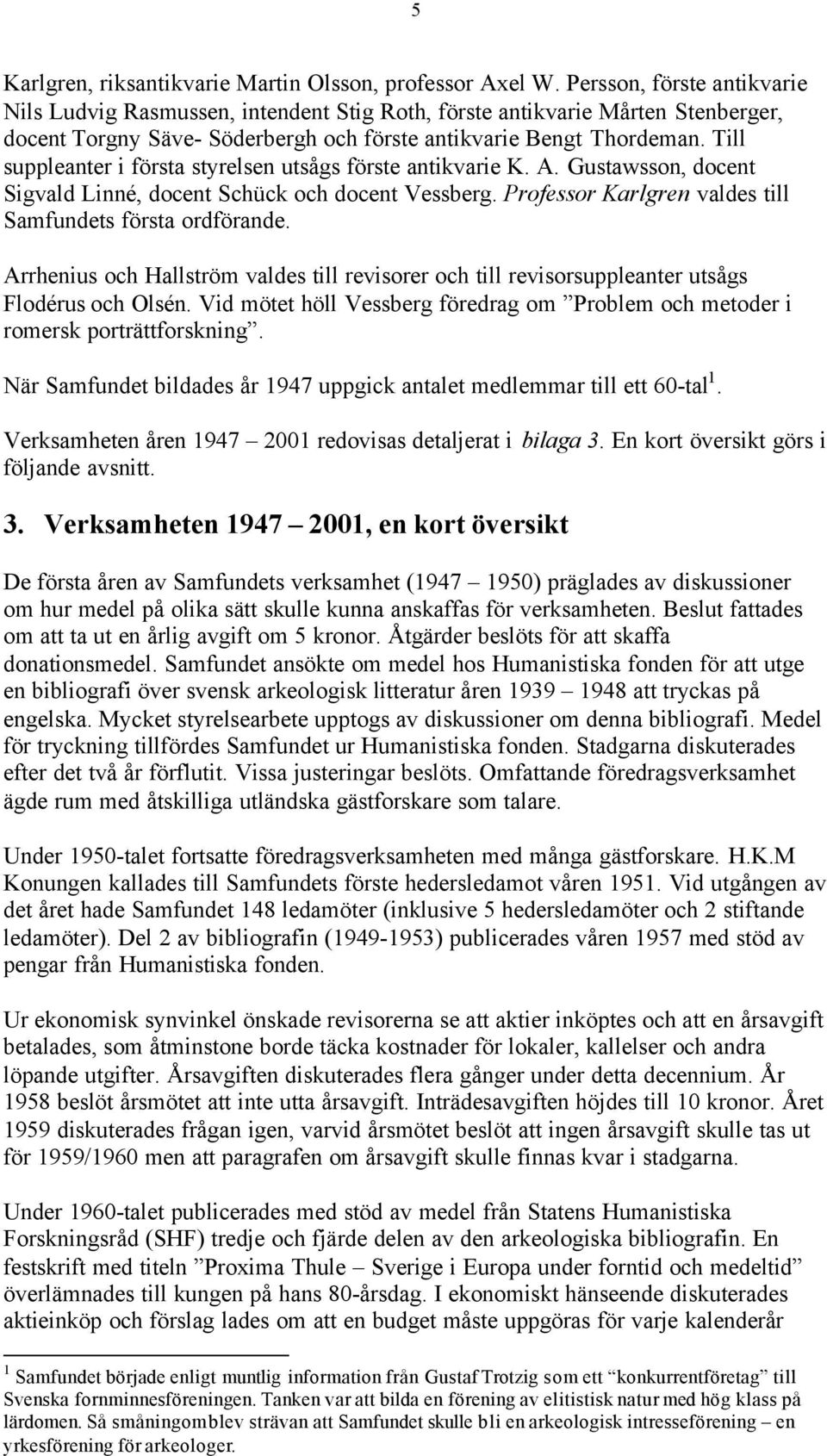Till suppleanter i första styrelsen utsågs förste antikvarie K. A. Gustawsson, docent Sigvald Linné, docent Schück och docent Vessberg. Professor Karlgren valdes till Samfundets första ordförande.