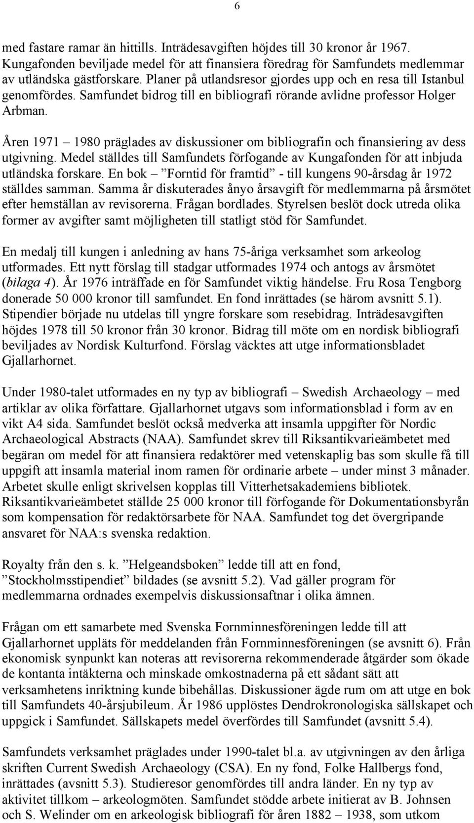 Åren 1971 1980 präglades av diskussioner om bibliografin och finansiering av dess utgivning. Medel ställdes till Samfundets förfogande av Kungafonden för att inbjuda utländska forskare.