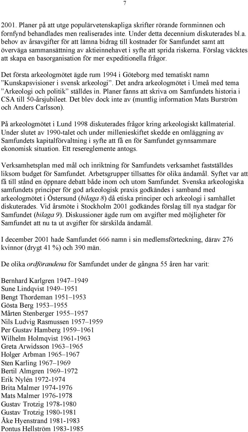 Det andra arkeologmötet i Umeå med tema Arkeologi och politik ställdes in. Planer fanns att skriva om Samfundets historia i CSA till 50-årsjubileet.