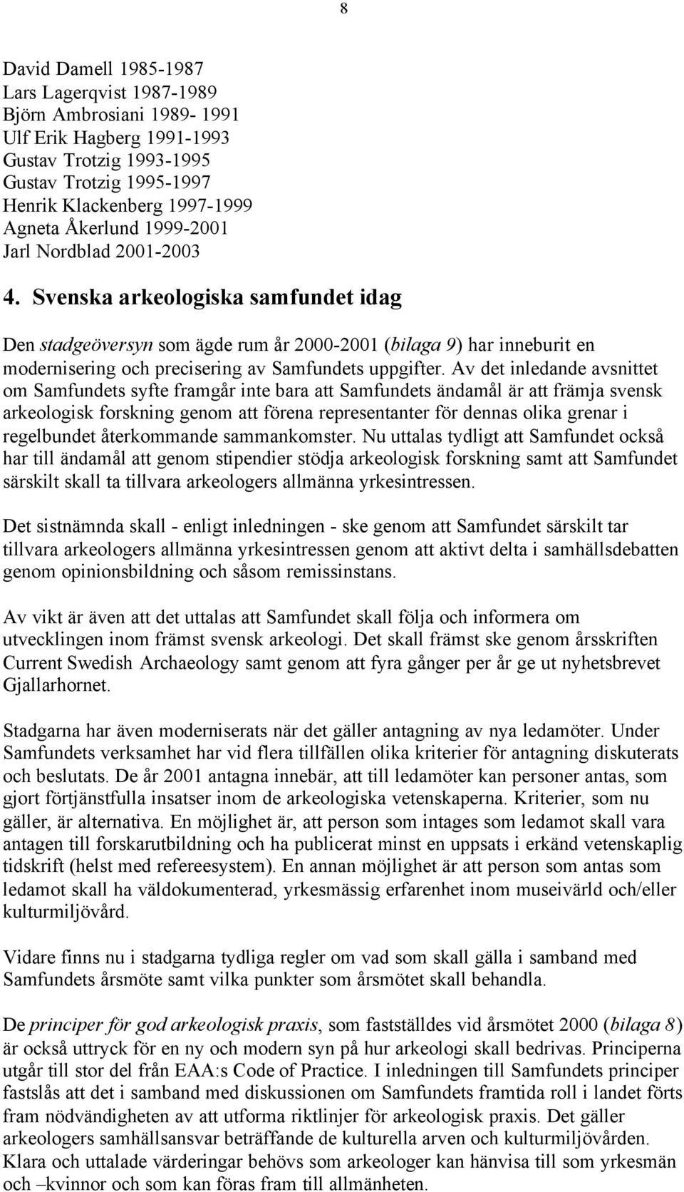 Av det inledande avsnittet om Samfundets syfte framgår inte bara att Samfundets ändamål är att främja svensk arkeologisk forskning genom att förena representanter för dennas olika grenar i