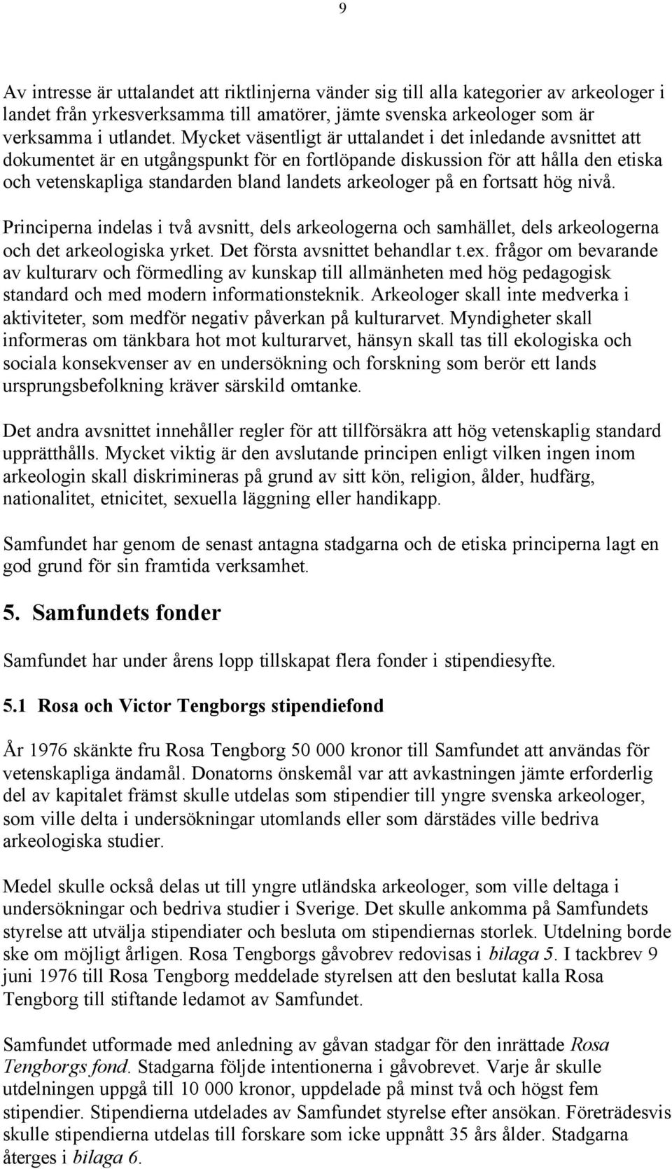 arkeologer på en fortsatt hög nivå. Principerna indelas i två avsnitt, dels arkeologerna och samhället, dels arkeologerna och det arkeologiska yrket. Det första avsnittet behandlar t.ex.