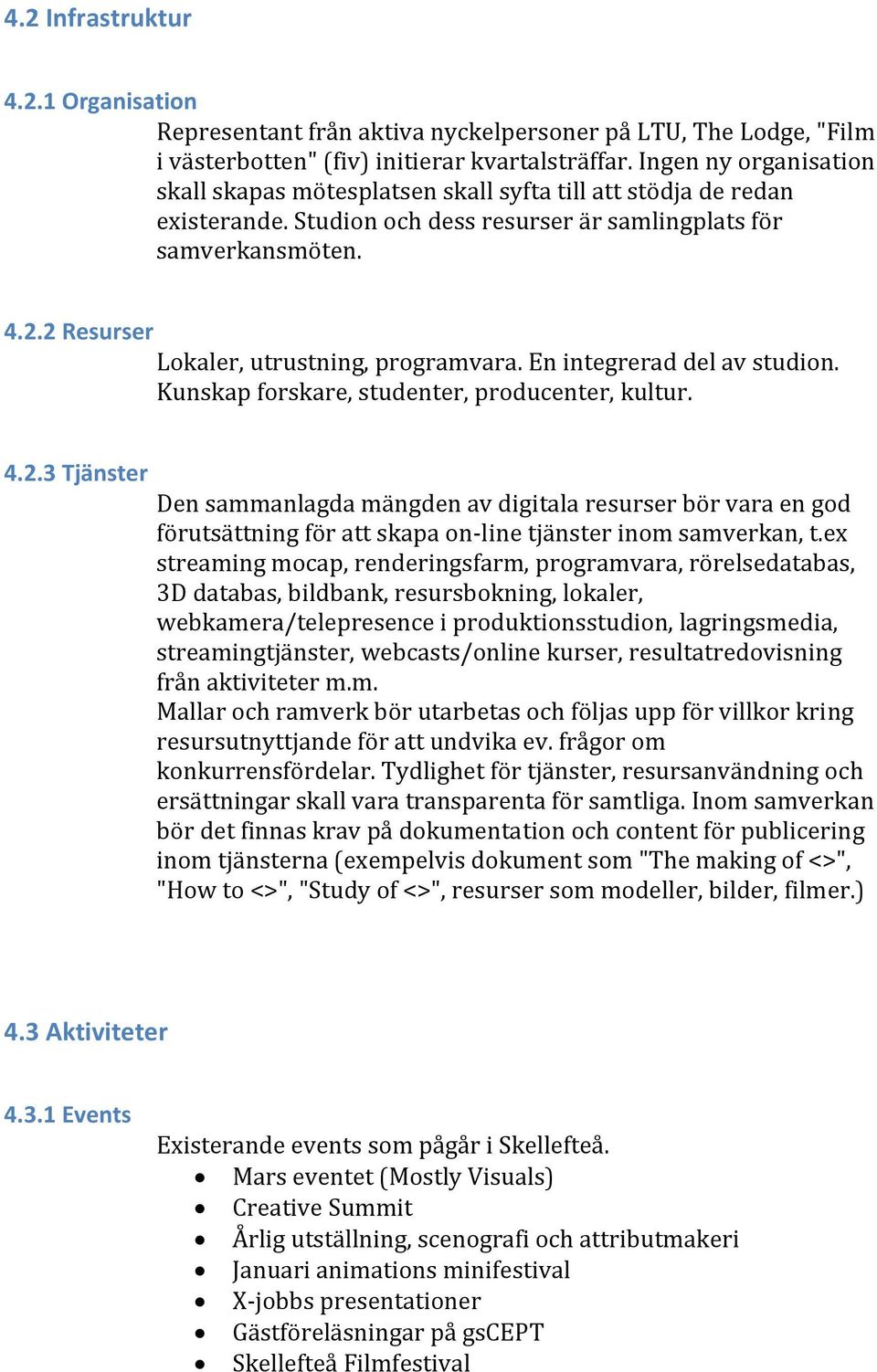 2 Resurser Lokaler, utrustning, programvara. En integrerad del av studion. Kunskap forskare, studenter, producenter, kultur. 4.2.3 Tjänster Den sammanlagda mängden av digitala resurser bör vara en god förutsättning för att skapa on line tjänster inom samverkan, t.