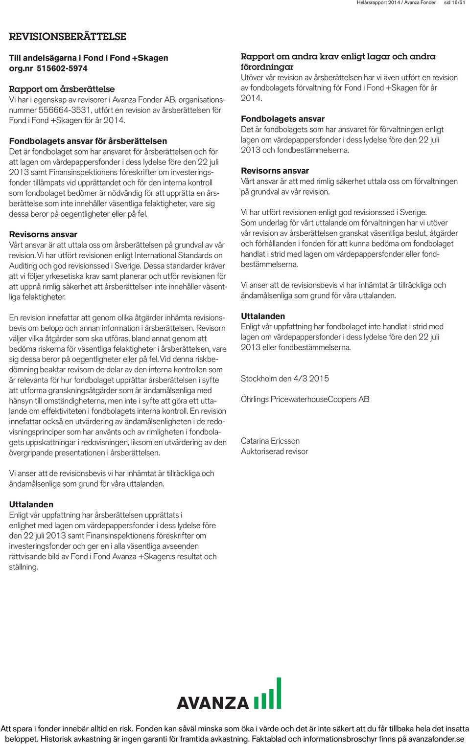 Fondbolagets ansvar för årsberättelsen Det är fondbolaget som har ansvaret för årsberättelsen och för att lagen om värdepappersfonder i dess lydelse före den 22 juli 2013 samt Finansinspektionens