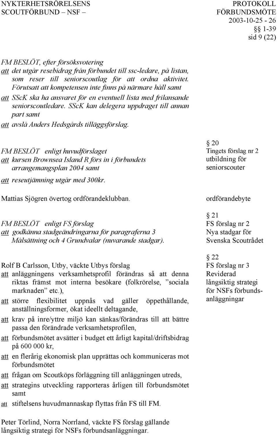 SScK kan delegera uppdraget till annan part samt att avslå Anders Hedsgårds tilläggsförslag.