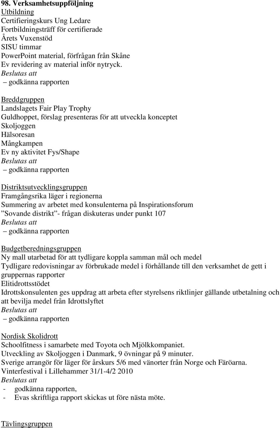 Breddgruppen Landslagets Fair Play Trophy Guldhoppet, förslag presenteras för att utveckla konceptet Skoljoggen Hälsoresan Mångkampen Ev ny aktivitet Fys/Shape Distriktsutvecklingsgruppen