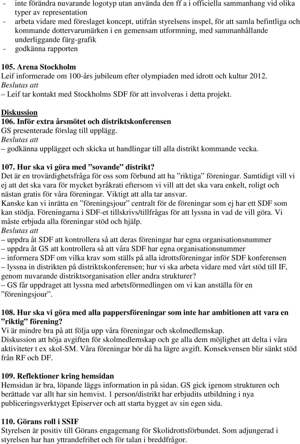 Arena Stockholm Leif informerade om 100-års jubileum efter olympiaden med idrott och kultur 2012. Leif tar kontakt med Stockholms SDF för att involveras i detta projekt. Diskussion 106.