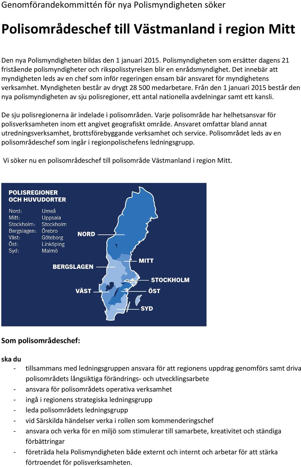 Det innebär att myndigheten leds av en chef som inför regeringen ensam bär ansvaret för myndighetens verksamhet. Myndigheten består av drygt 28 500 medarbetare.