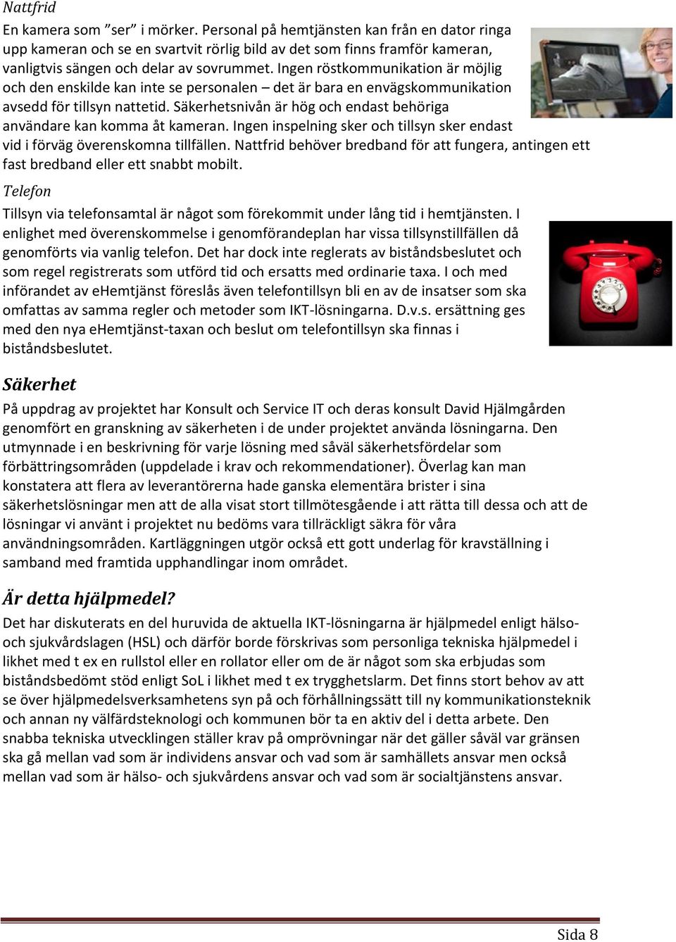 Ingen röstkommunikation är möjlig och den enskilde kan inte se personalen det är bara en envägskommunikation avsedd för tillsyn nattetid.