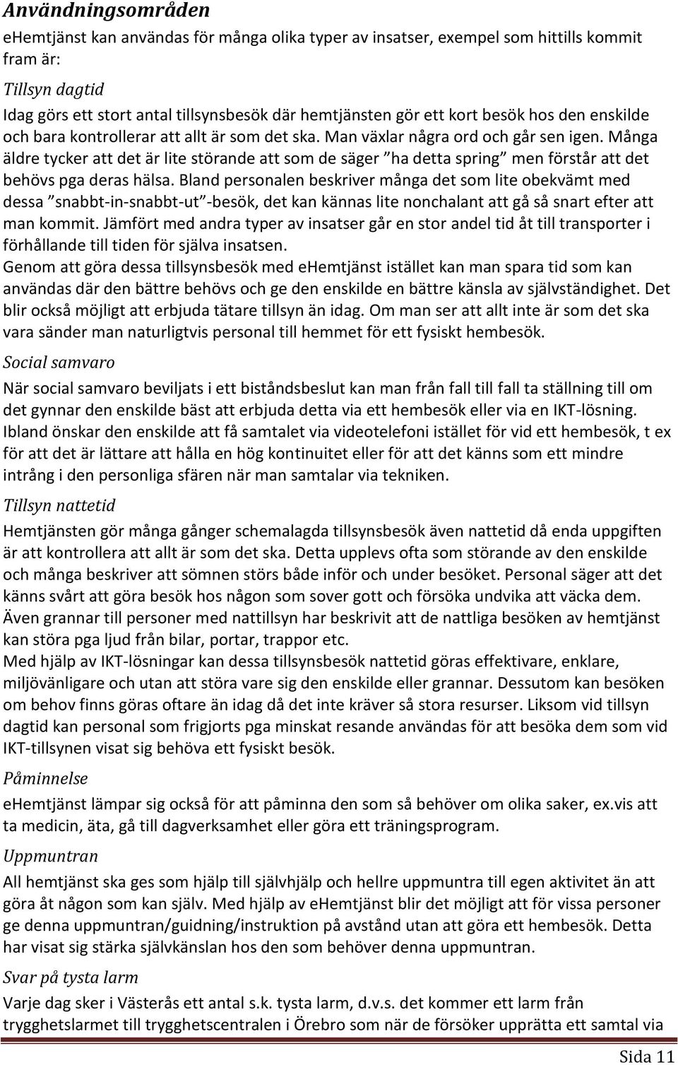 Många äldre tycker att det är lite störande att som de säger ha detta spring men förstår att det behövs pga deras hälsa.