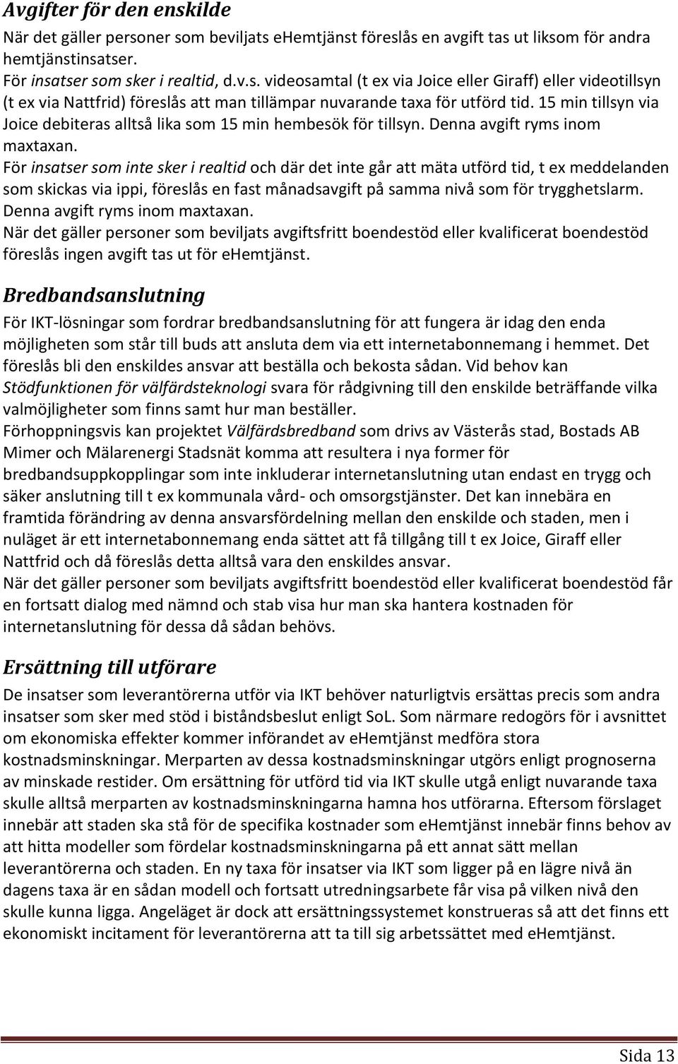 För insatser som inte sker i realtid och där det inte går att mäta utförd tid, t ex meddelanden som skickas via ippi, föreslås en fast månadsavgift på samma nivå som för trygghetslarm.