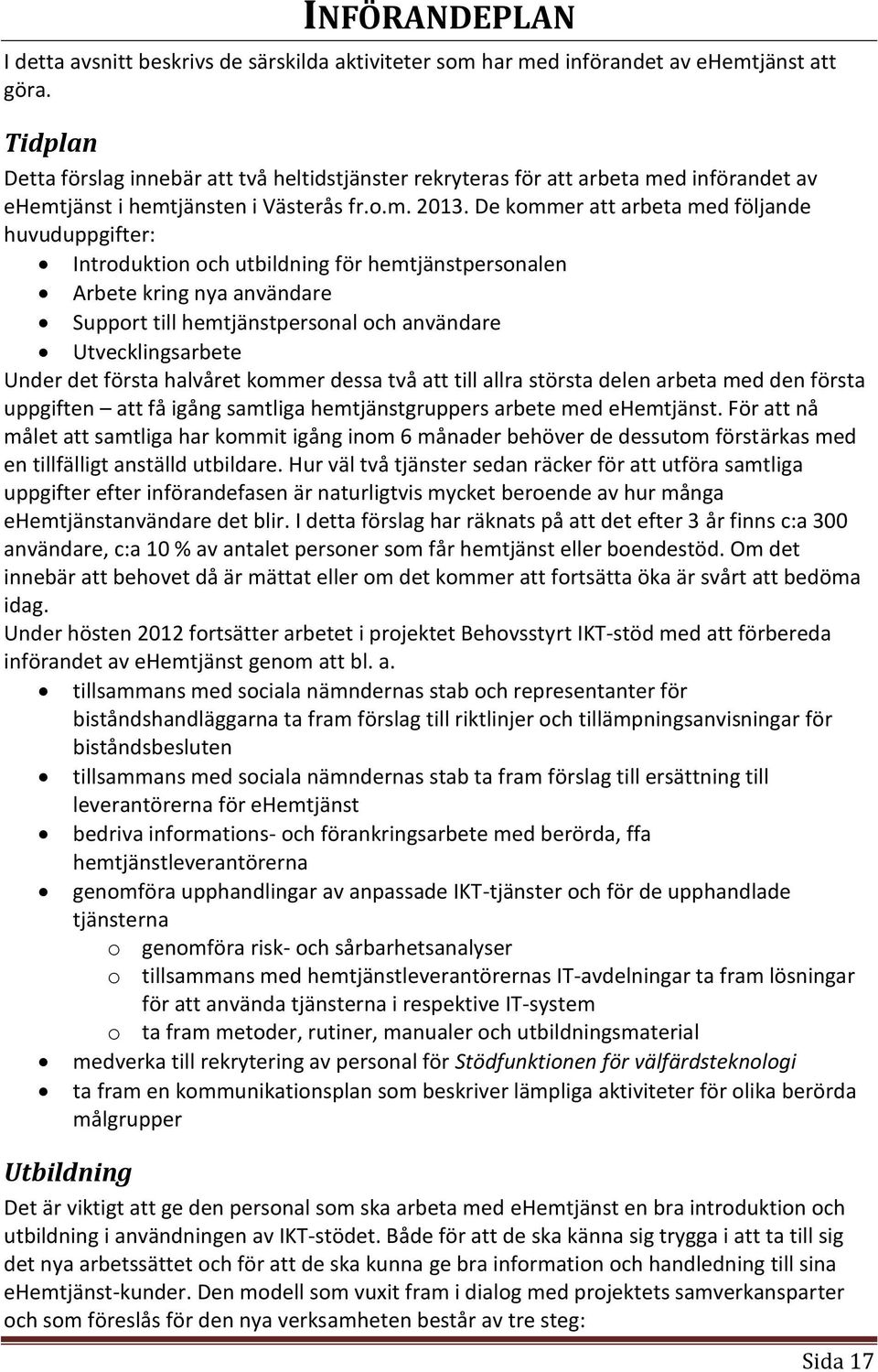 De kommer att arbeta med följande huvuduppgifter: Introduktion och utbildning för hemtjänstpersonalen Arbete kring nya användare Support till hemtjänstpersonal och användare Utvecklingsarbete Under