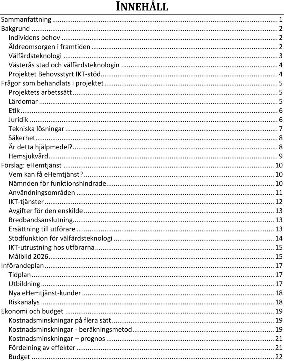 .. 9 Förslag: ehemtjänst... 10 Vem kan få ehemtjänst?... 10 Nämnden för funktionshindrade... 10 Användningsområden... 11 IKT-tjänster... 12 Avgifter för den enskilde... 13 Bredbandsanslutning.