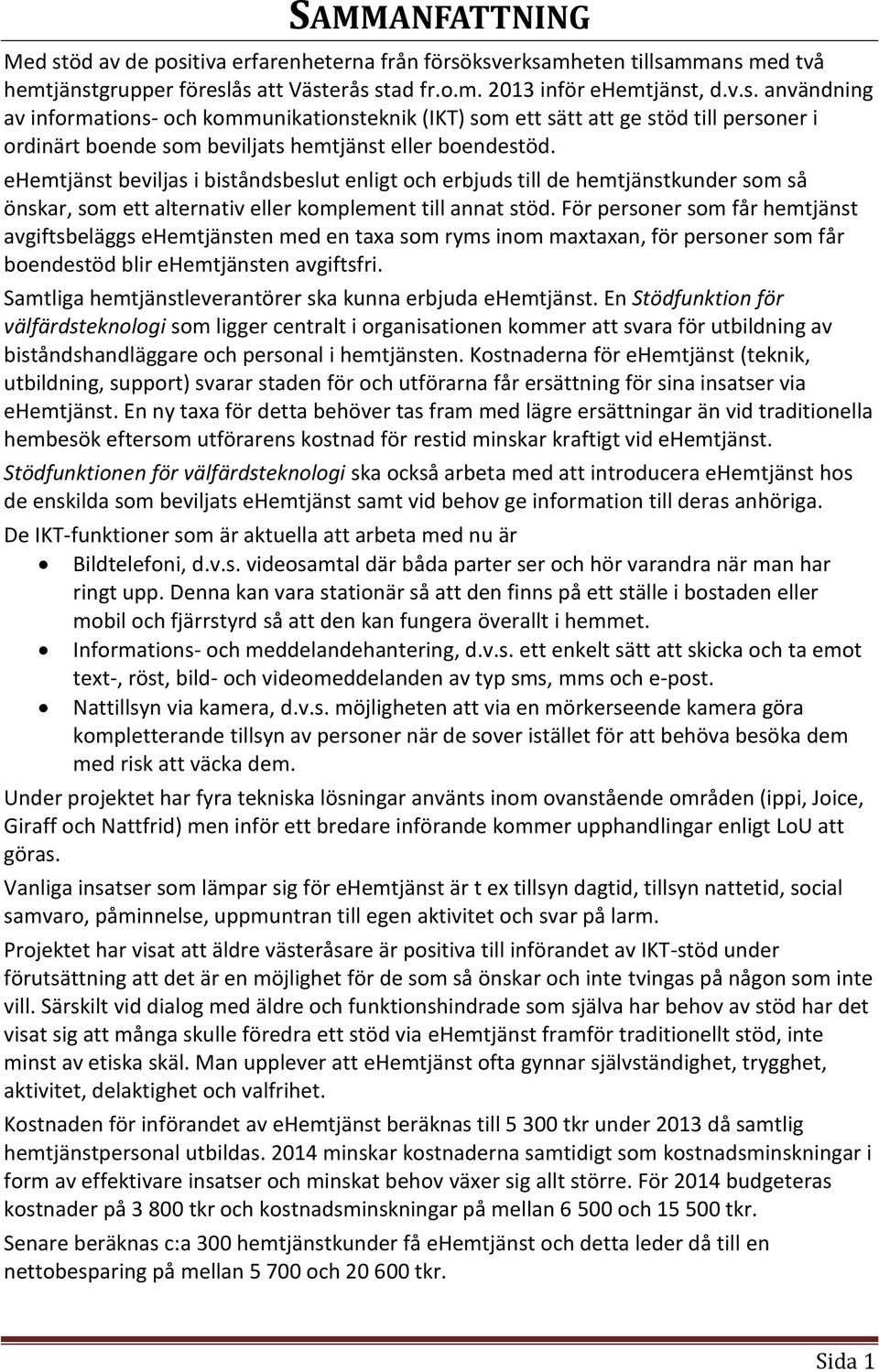 För personer som får hemtjänst avgiftsbeläggs ehemtjänsten med en taxa som ryms inom maxtaxan, för personer som får boendestöd blir ehemtjänsten avgiftsfri.