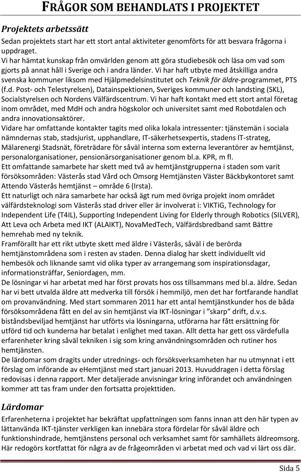 Vi har haft utbyte med åtskilliga andra svenska kommuner liksom med Hjälpmedelsinstitutet och Teknik för äldre-programmet, PTS (f.d. Post- och Telestyrelsen), Datainspektionen, Sveriges kommuner och landsting (SKL), Socialstyrelsen och Nordens Välfärdscentrum.