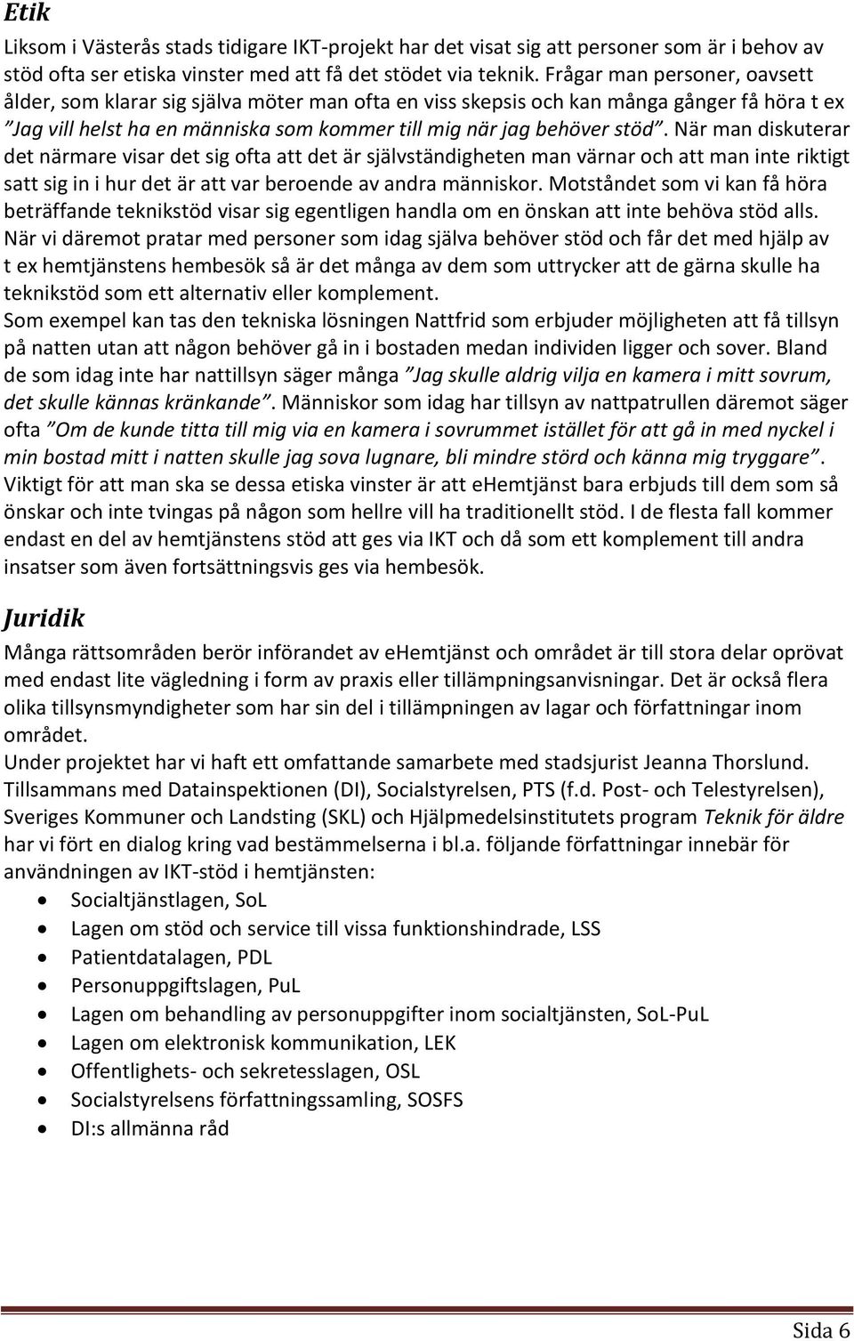 När man diskuterar det närmare visar det sig ofta att det är självständigheten man värnar och att man inte riktigt satt sig in i hur det är att var beroende av andra människor.
