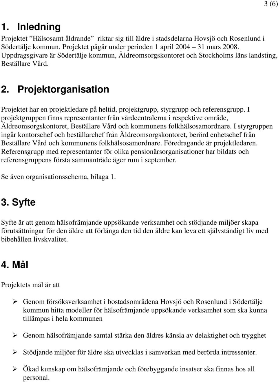 Projektorganisation Projektet har en projektledare på heltid, projektgrupp, styrgrupp och referensgrupp.