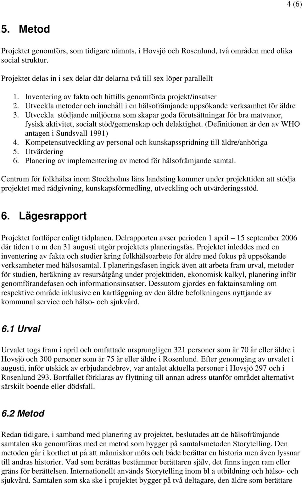 Utveckla stödjande miljöerna som skapar goda förutsättningar för bra matvanor, fysisk aktivitet, socialt stöd/gemenskap och delaktighet. (Definitionen är den av WHO antagen i Sundsvall 1991) 4.