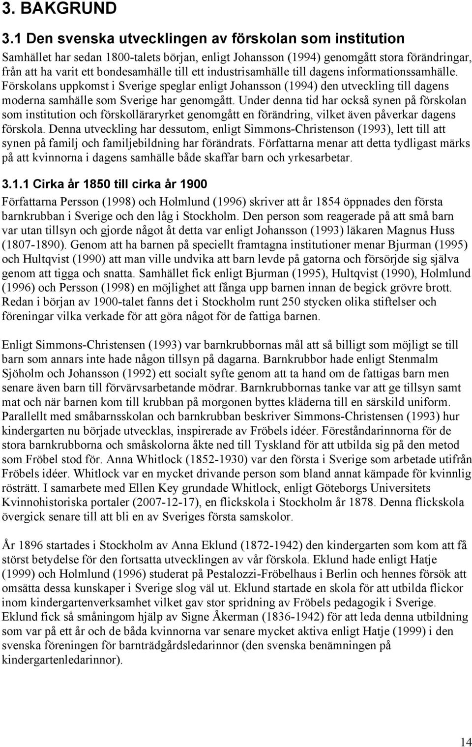 industrisamhälle till dagens informationssamhälle. Förskolans uppkomst i Sverige speglar enligt Johansson (1994) den utveckling till dagens moderna samhälle som Sverige har genomgått.