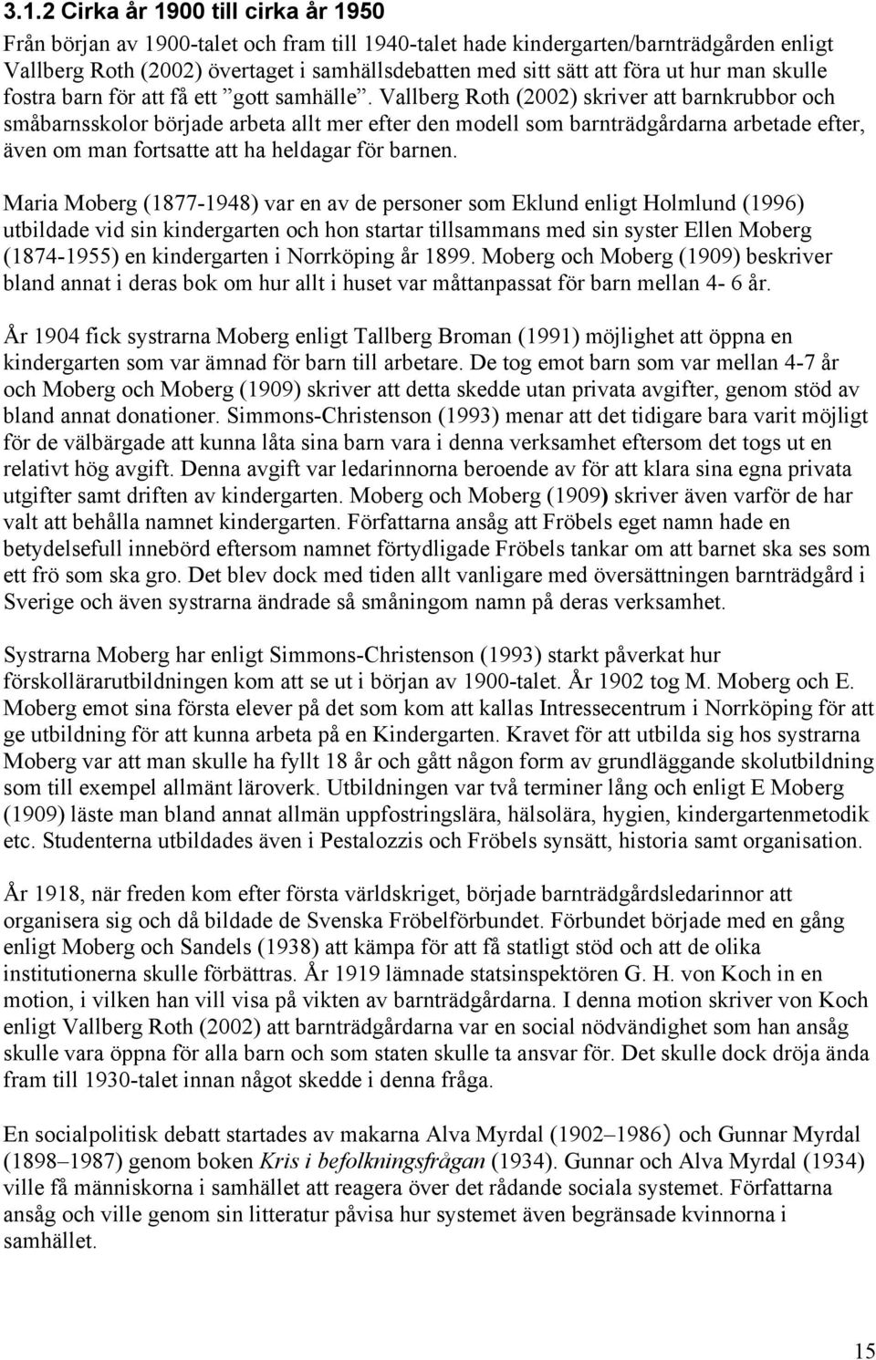 Vallberg Roth (2002) skriver att barnkrubbor och småbarnsskolor började arbeta allt mer efter den modell som barnträdgårdarna arbetade efter, även om man fortsatte att ha heldagar för barnen.
