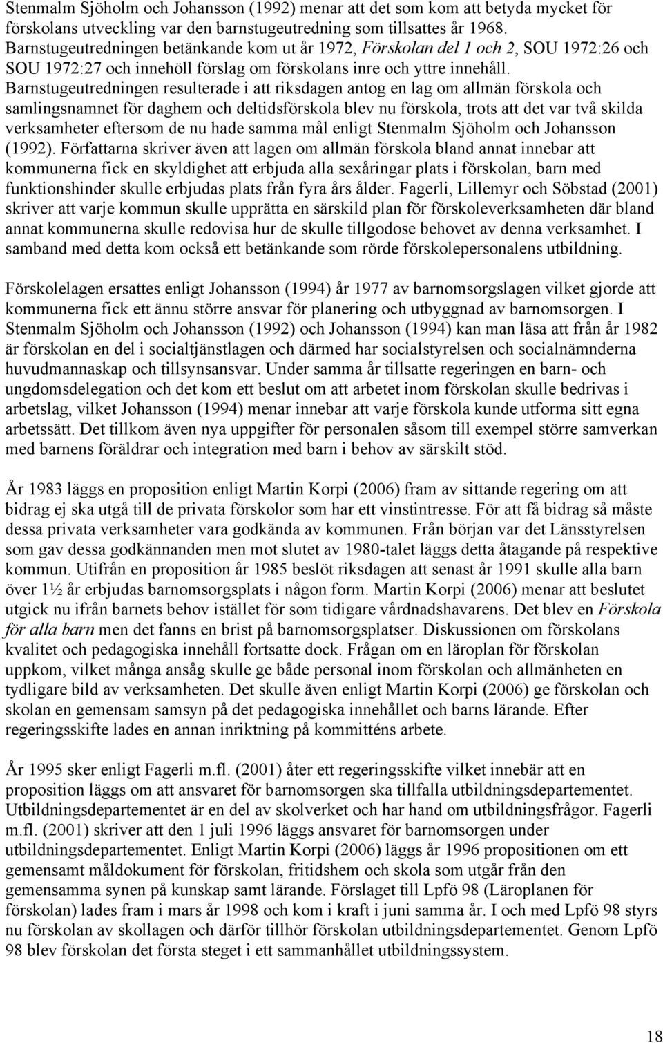 Barnstugeutredningen resulterade i att riksdagen antog en lag om allmän förskola och samlingsnamnet för daghem och deltidsförskola blev nu förskola, trots att det var två skilda verksamheter eftersom