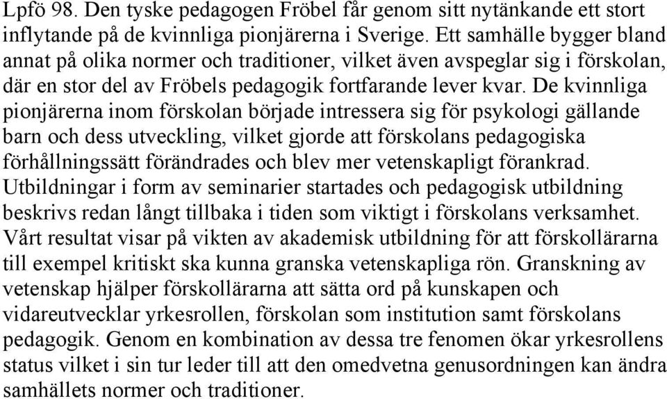 De kvinnliga pionjärerna inom förskolan började intressera sig för psykologi gällande barn och dess utveckling, vilket gjorde att förskolans pedagogiska förhållningssätt förändrades och blev mer