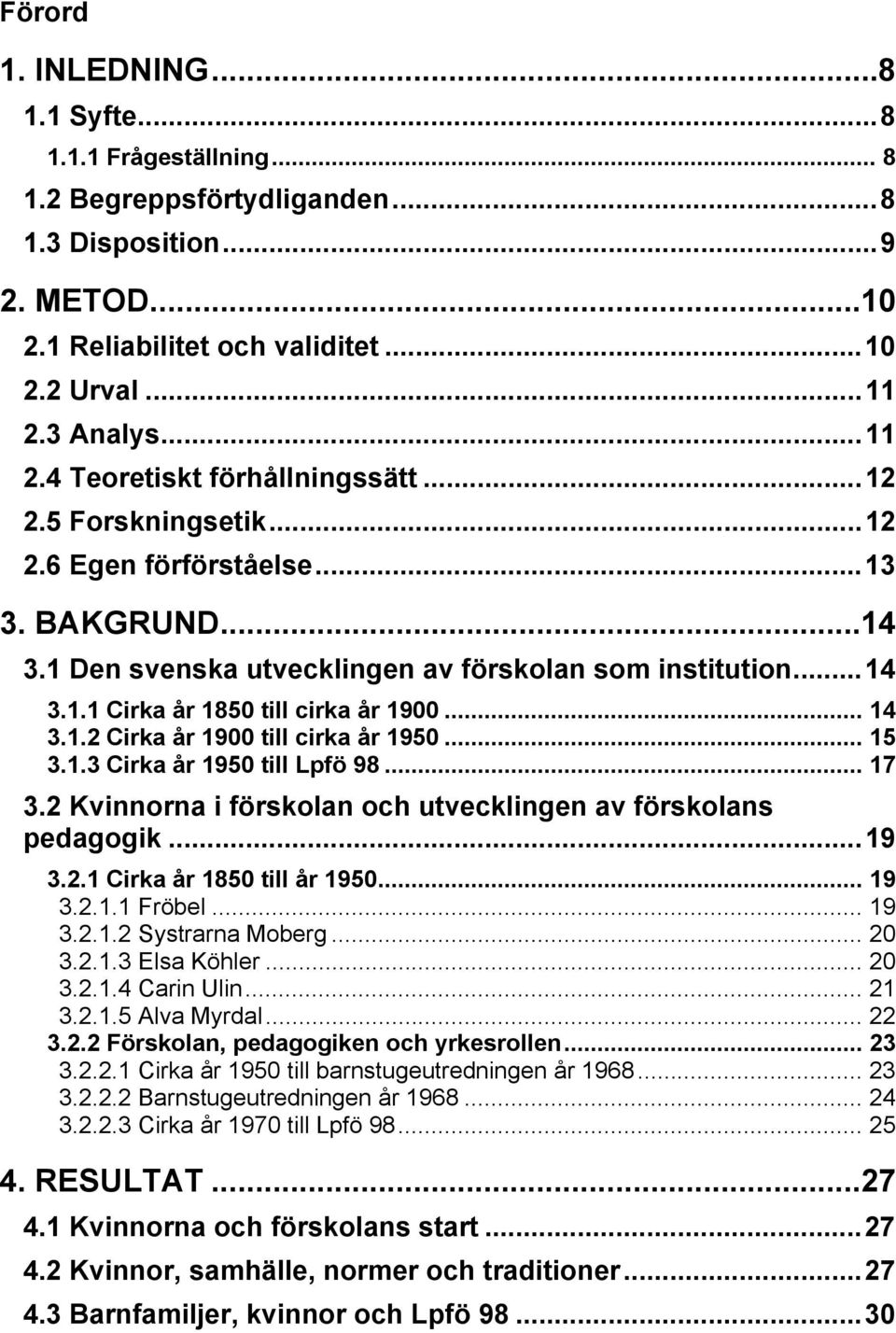 .. 14 3.1.2 Cirka år 1900 till cirka år 1950... 15 3.1.3 Cirka år 1950 till Lpfö 98... 17 3.2 Kvinnorna i förskolan och utvecklingen av förskolans pedagogik... 19 3.2.1 Cirka år 1850 till år 1950.