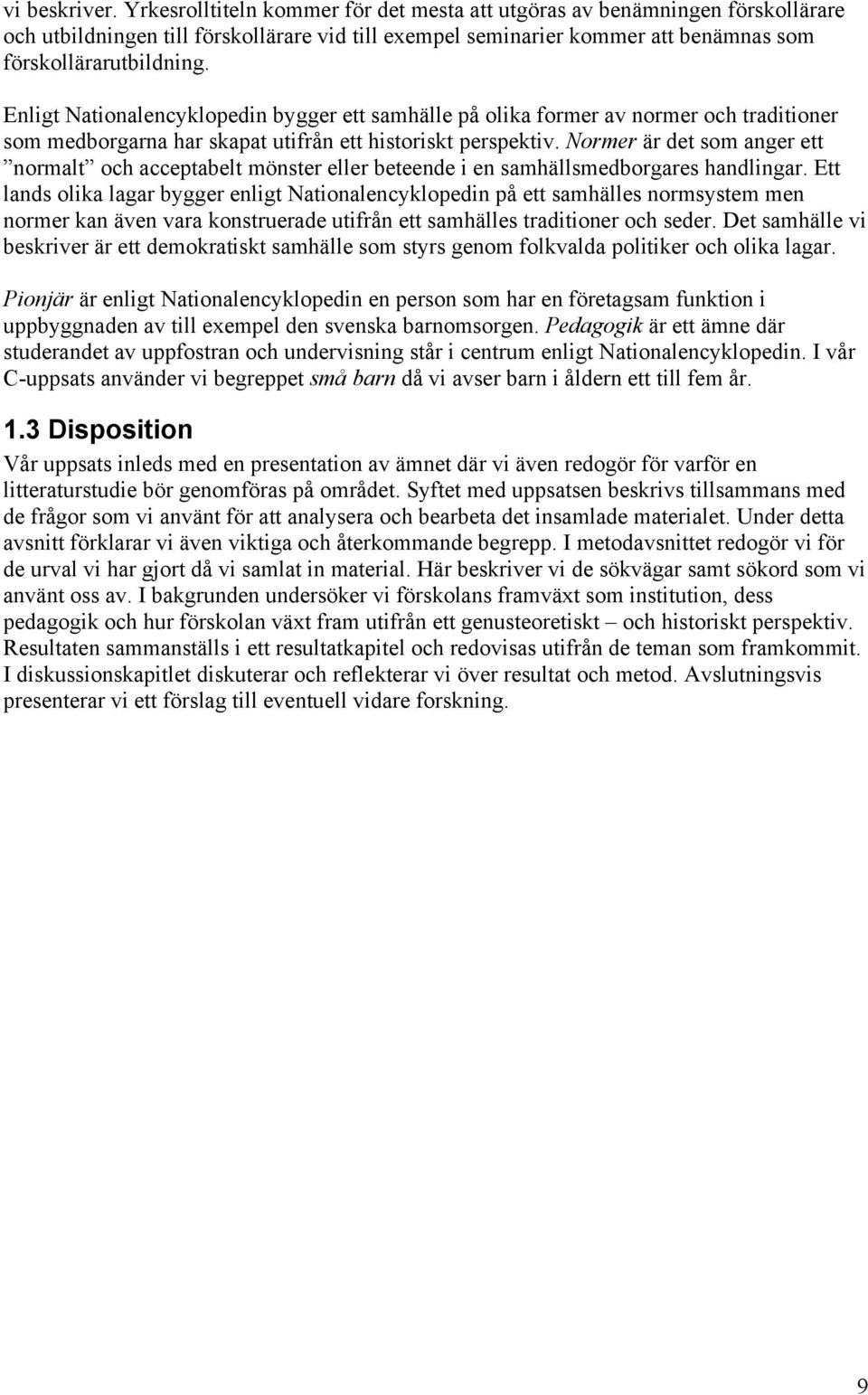 Enligt Nationalencyklopedin bygger ett samhälle på olika former av normer och traditioner som medborgarna har skapat utifrån ett historiskt perspektiv.