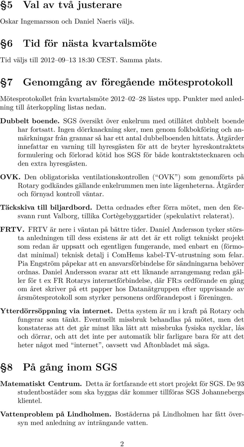 SGS översikt över enkelrum med otillåtet dubbelt boende har fortsatt. Ingen dörrknackning sker, men genom folkbokföring och anmärkningar från grannar så har ett antal dubbelboenden hittats.