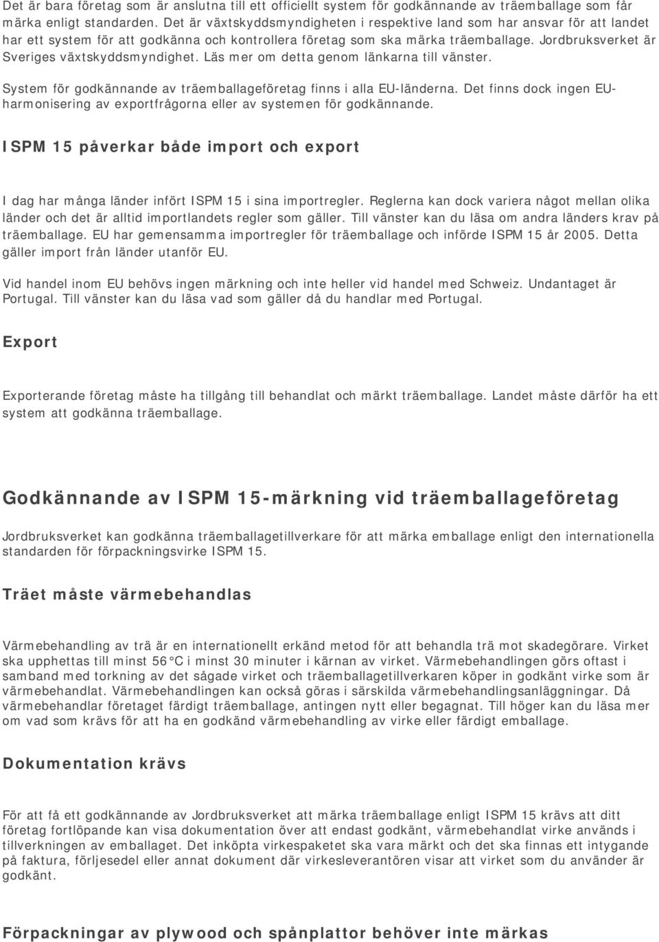 Jordbruksverket är Sveriges växtskyddsmyndighet. Läs mer om detta genom länkarna till vänster. System för godkännande av träemballageföretag finns i alla EU-länderna.