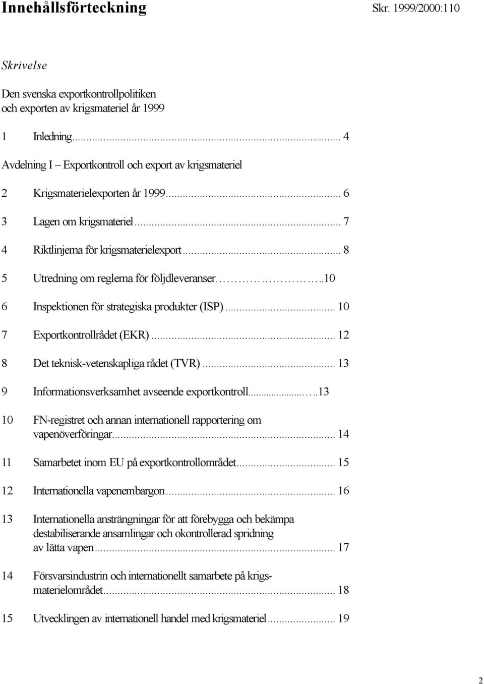 .. 8 5 Utredning om reglerna för följdleveranser..10 6 Inspektionen för strategiska produkter (ISP)... 10 7 Exportkontrollrådet (EKR)... 12 8 Det teknisk-vetenskapliga rådet (TVR).