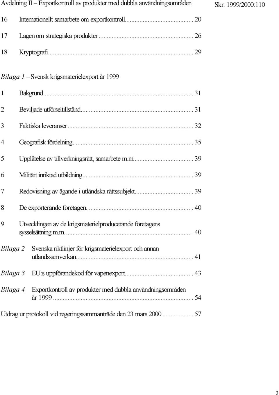 .. 35 5 Upplåtelse av tillverkningsrätt, samarbete m.m... 39 6 Militärt inriktad utbildning... 39 7 Redovisning av ägande i utländska rättssubjekt... 39 8 De exporterande företagen.