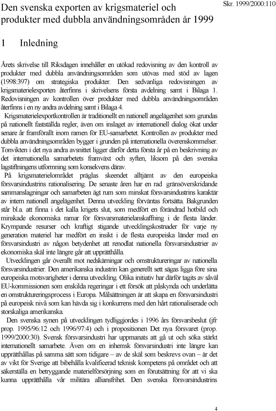 Den sedvanliga redovisningen av krigsmaterielexporten återfinns i skrivelsens första avdelning samt i Bilaga 1.