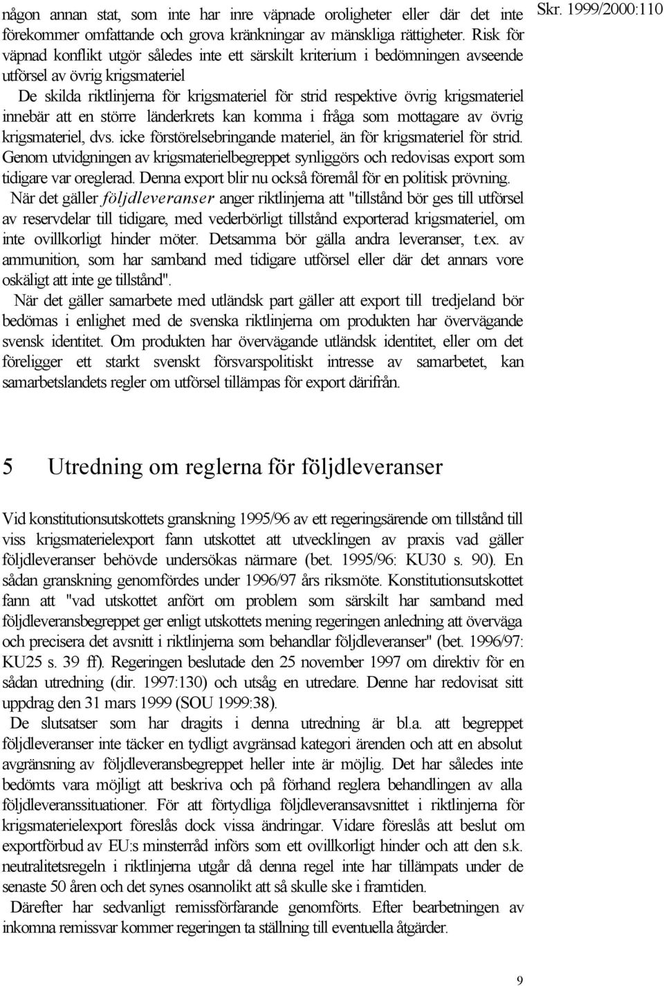 krigsmateriel innebär att en större länderkrets kan komma i fråga som mottagare av övrig krigsmateriel, dvs. icke förstörelsebringande materiel, än för krigsmateriel för strid.