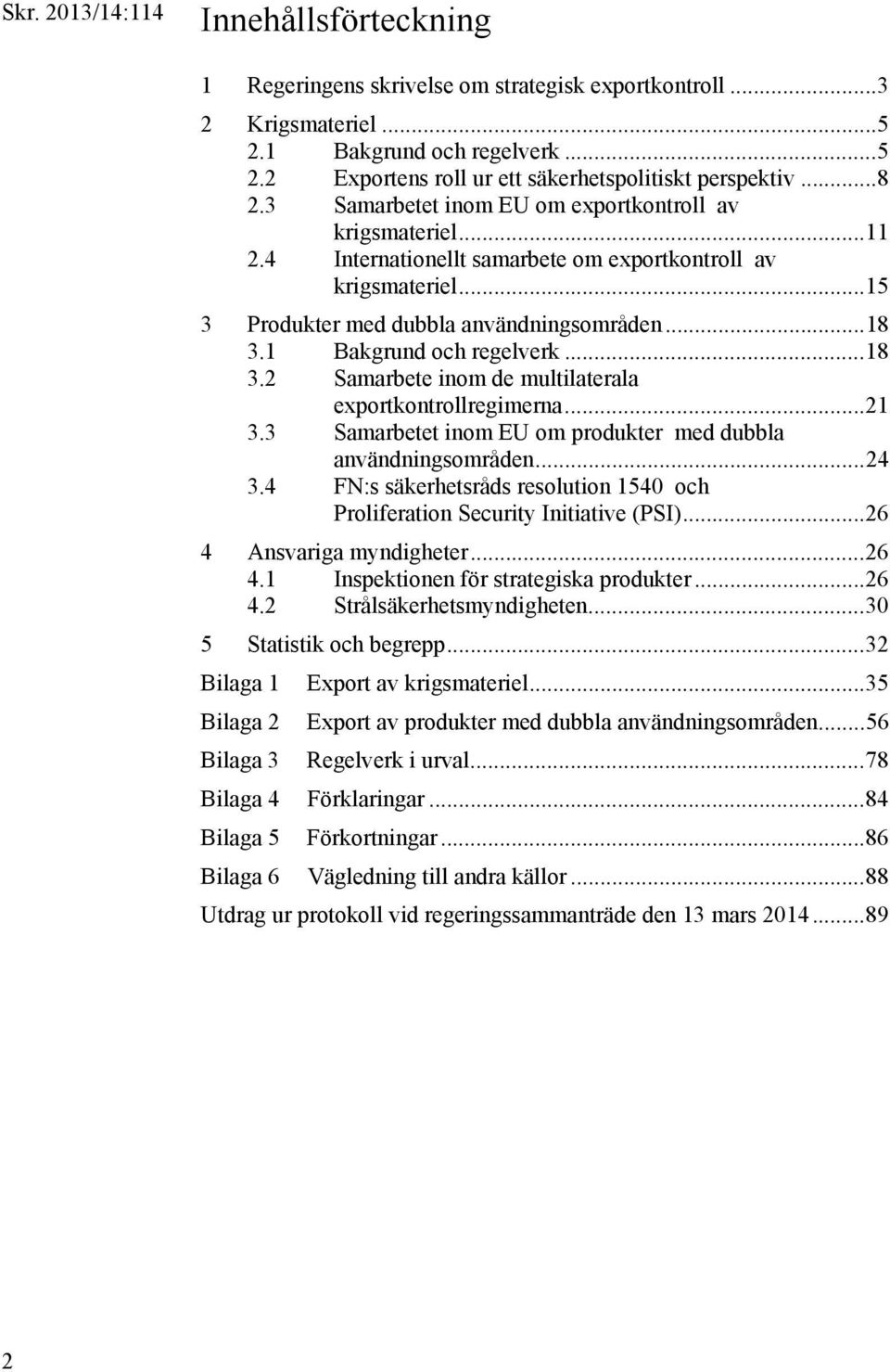 1 Bakgrund och regelverk... 18 3.2 Samarbete inom de multilaterala exportkontrollregimerna... 21 3.3 Samarbetet inom EU om produkter med dubbla användningsområden... 24 3.