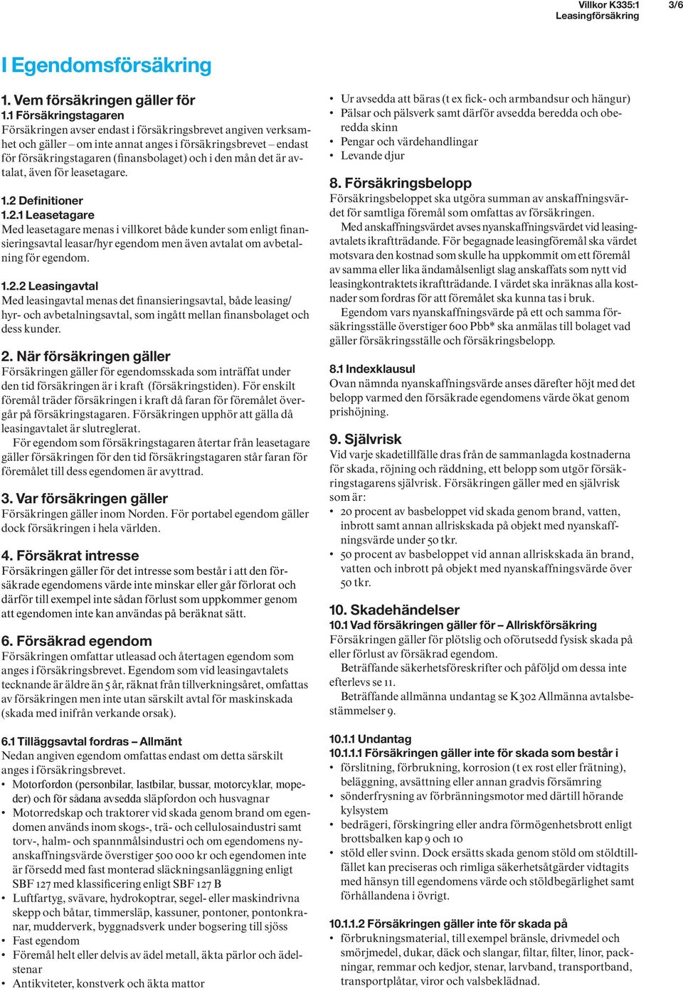 det är avtalat, även för leasetagare. 1.2 Definitioner 1.2.1 Leasetagare Med leasetagare menas i villkoret både kunder som enligt finansieringsavtal leasar/hyr egendom men även avtalat om avbetalning för egendom.