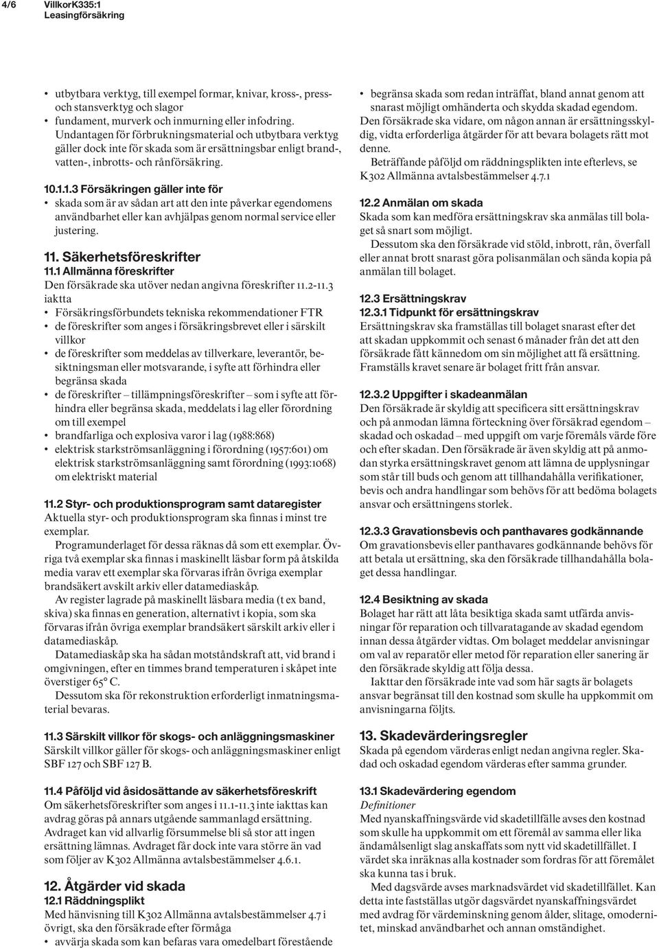 .1.1.3 Försäkringen gäller inte för skada som är av sådan art att den inte påverkar egendomens användbarhet eller kan avhjälpas genom normal service eller justering. 11. Säkerhetsföreskrifter 11.